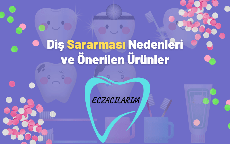 Diş Sararması Nedenleri ve Önerilen Ürünler