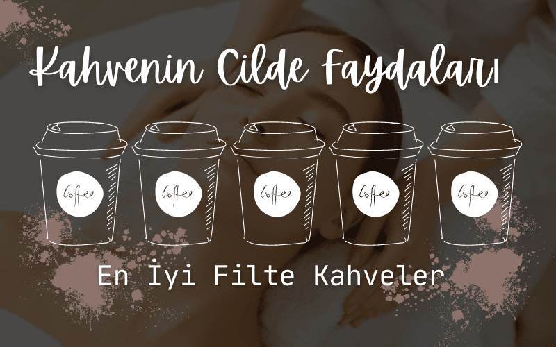 Kahvenin Cilde Faydaları ve En İyi Filte Kahveler